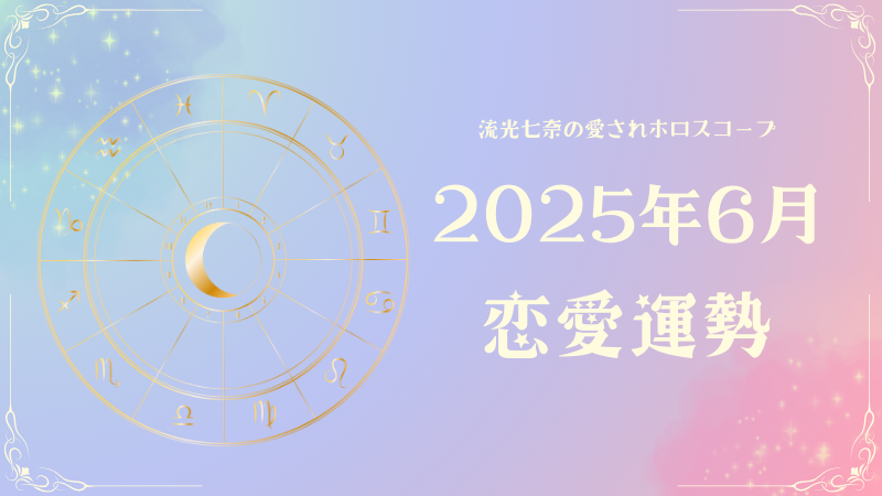 2025年6月の恋愛運勢｜流光七奈の愛されホロスコープ