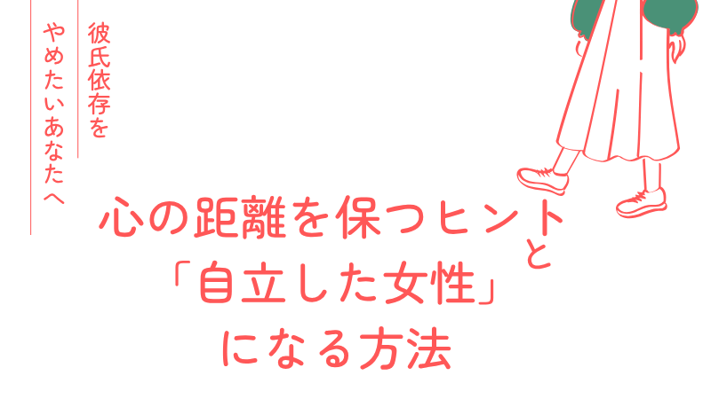 【彼氏依存をやめたいあなたへ】心の距離を保つヒントと「自立した女性」になる方法