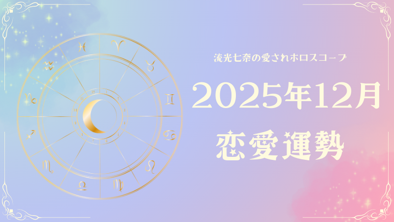 2025年12月の恋愛運勢｜流光七奈の愛されホロスコープ