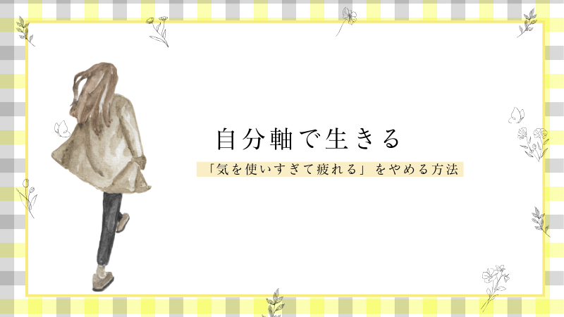 「気を使いすぎて疲れる」をやめる方法。自分軸で生きるには？