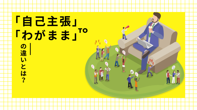 「自己主張」と「わがまま」の違いとは？上手に自己主張する方法も解説