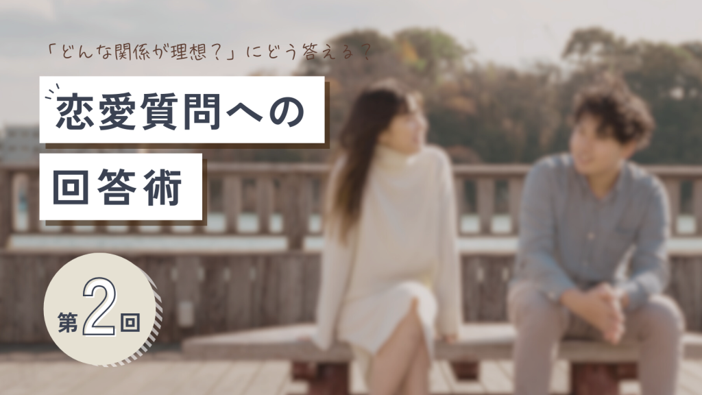 「どんな関係が理想？」にどう答える？答えづらい恋愛系質問への回答術～第2回～