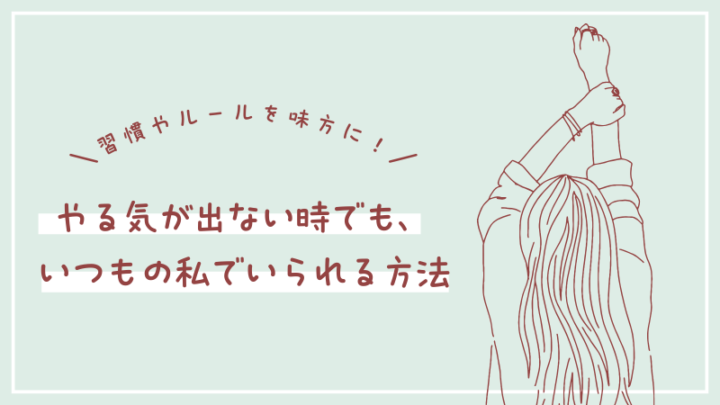 習慣やルールを味方に！やる気が出ない時でも、いつもの私でいられる方法