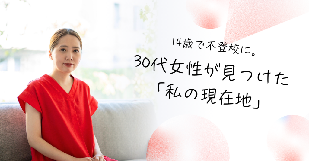 14歳で不登校に。30代女性が見つけた「私の現在地」