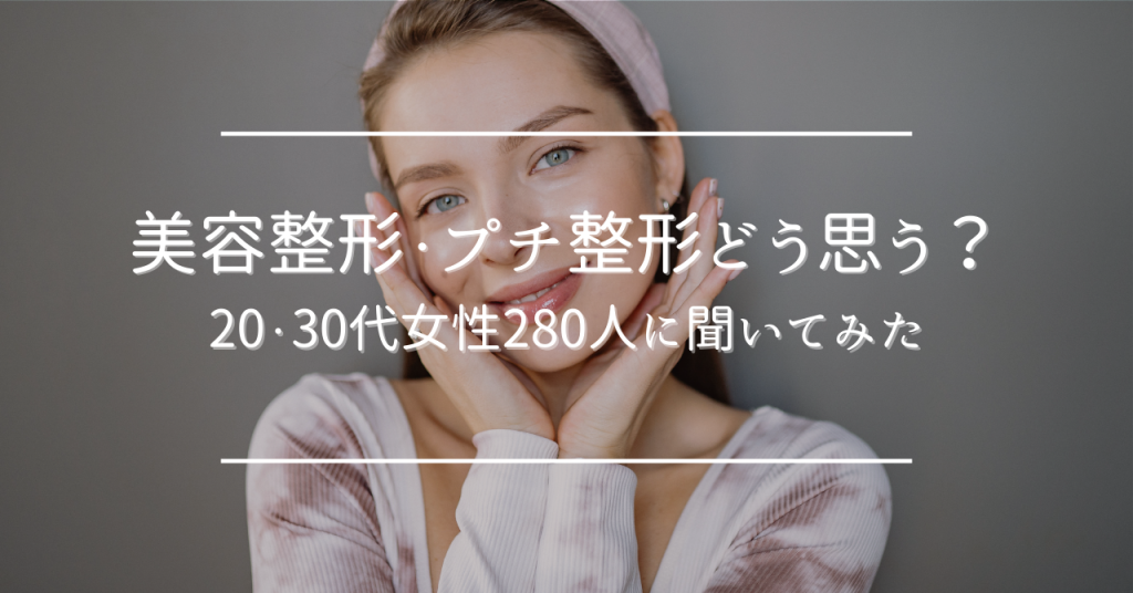 美容整形・プチ整形どう思う？20・30代女性280人に聞いてみた！